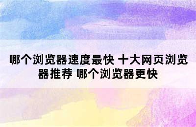 哪个浏览器速度最快 十大网页浏览器推荐 哪个浏览器更快